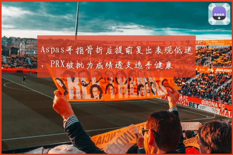 Aspas手指骨折后提前复出表现低迷，PRX被批为成绩透支选手健康