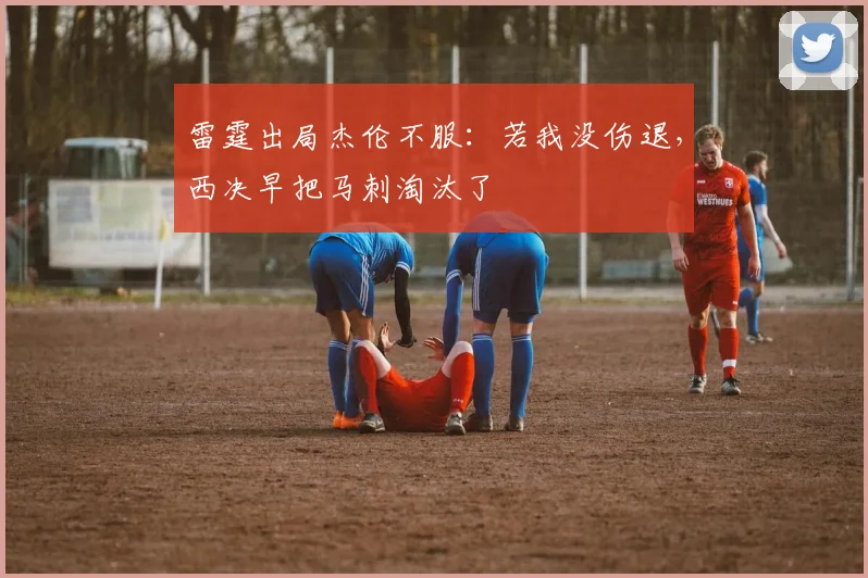 雷霆出局杰伦不服：若我没伤退，西决早把马刺淘汰了